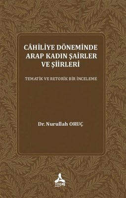 Cahiliye Döneminde Arap Kadın Şairler ve Şiirleri - Tematik ve Retorik Bir İnceleme | Sonçağ Yayınları (İnce Kapak)