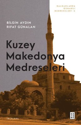 Kuzey Makedonya Medreseleri - Balkanlarda Osmanlı Medreseleri 4 | Ketebe (İnce Kapak)
