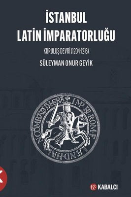 İstanbul Latin İmparatorluğu - Kuruluş Devri 1204 - 1216 | Kabalcı Yayınevi (İnce Kapak)
