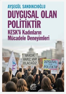 Duygusal Olan Politiktir - KESK'li Kadınların Mücadele Deneyimleri | İletişim Yayınları (İnce Kapak)