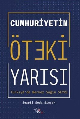 Cumhuriyetin Öteki Yarısı: Türkiye'de Merkez Sağın Seyri | Orion Yayınevi (İnce Kapak)