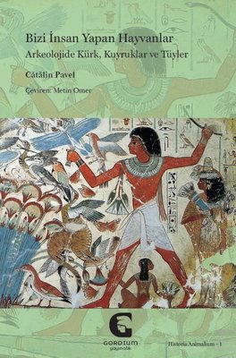 Bizi İnsan Yapan Hayvanlar: Arkeolojide Kürk Kuyruklar ve Tüyler | Gordium Yayıncılık (İnce Kapak)