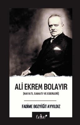 Ali Ekrem Bolayır: Hayatı, Sanatı ve Eserleri | Telve Kitap (İnce Kapak)
