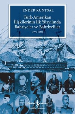 Türk - Amerikan İlişkilerinin İlk Yüzyılında Bahriyeler ve Bahriyeliler 1776 - 1876 | İş Bankası Kültür Yayınları (İnce Kapak)
