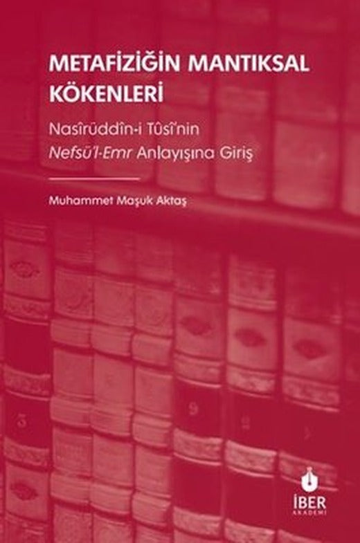 Metafiziğin Mantıksal Kökenleri: Nasirüddin-i Tusi'nin Nefsü'l-Emr Anlayışına Giriş | İber Yayınları (İnce Kapak)