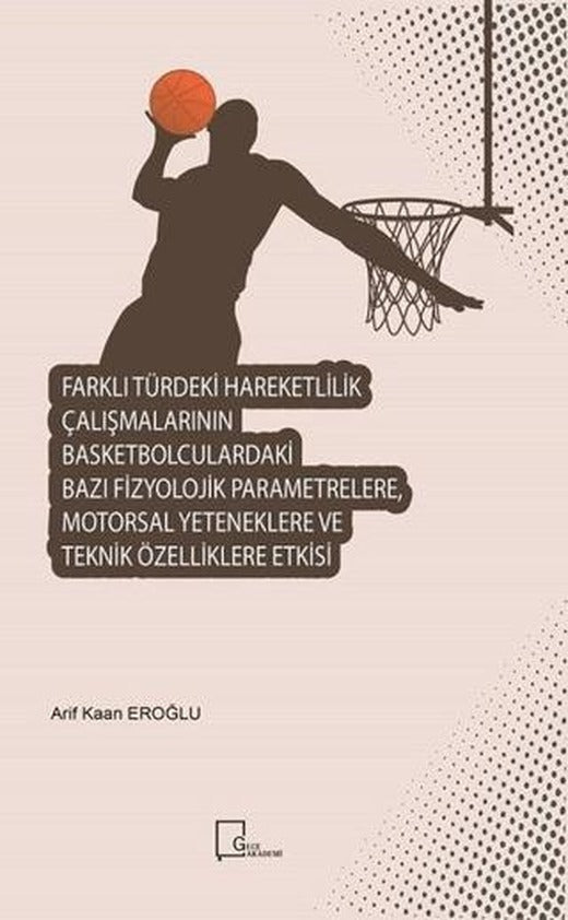 Farklı Türdeki Hareketlilik Çalışmalarının Basketbolculardaki Bazı Fizyolojik Parametrelere Motorsal Yeteneklere ve Teknik Özelliklere Etkisi | Gece Akademi (Ciltsiz)