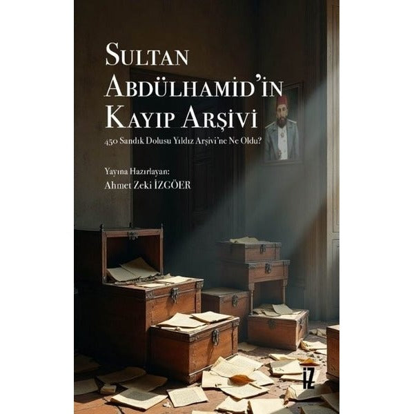 Sultan Abdülhamid'in Kayıp Arşivi - 450 Sandık Dolusu Yıldız Arşivi’ne Ne Oldu? | İz Yayıncılık (İnce Kapak)
