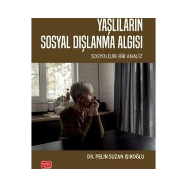 Yaşlıların Sosyal Dışlanma Algısı - Sosyolojik Bir Analiz | Nobel Bilimsel Eserler (İnce Kapak)