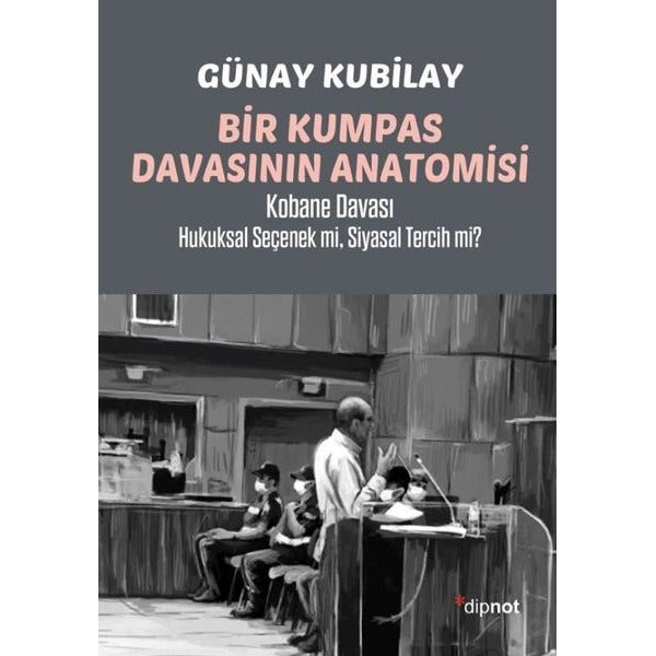 Bir Kumpas Davasının Anatomisi - Kobane Davası Hukuksal Seçenek mi Siyasal Tercih mi? | Dipnot (İnce Kapak)