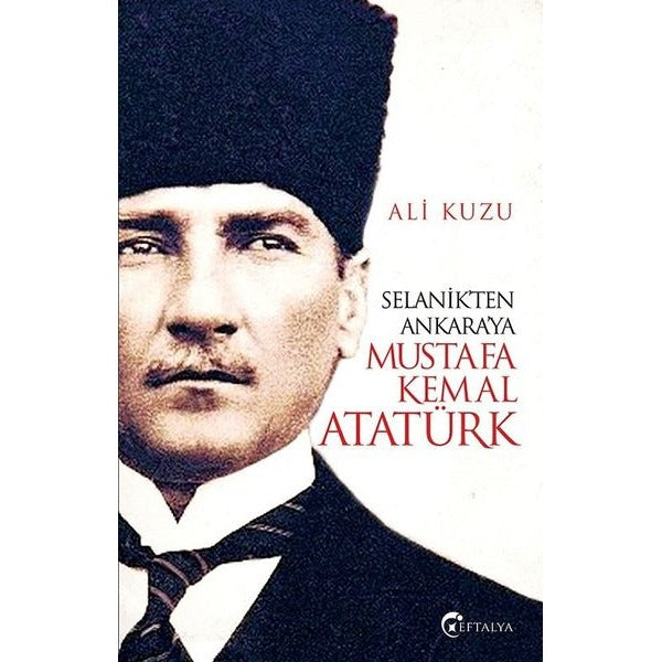 Selanik'ten Ankara'ya Mustafa Kemal Atatürk | Eftalya Yayınları