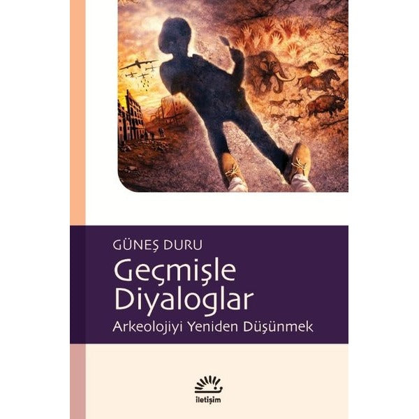 Geçmişle Diyaloglar - Arkeolojiyi Yeniden Düşünmek | İletişim Yayınları (İnce Kapak)