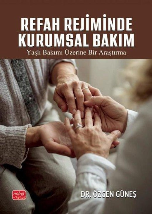 Refah Rejiminde Kurumsal Bakım - Yaşlı Bakımı Üzerine Bir Araştırma | Nobel Bilimsel Eserler (İnce Kapak)