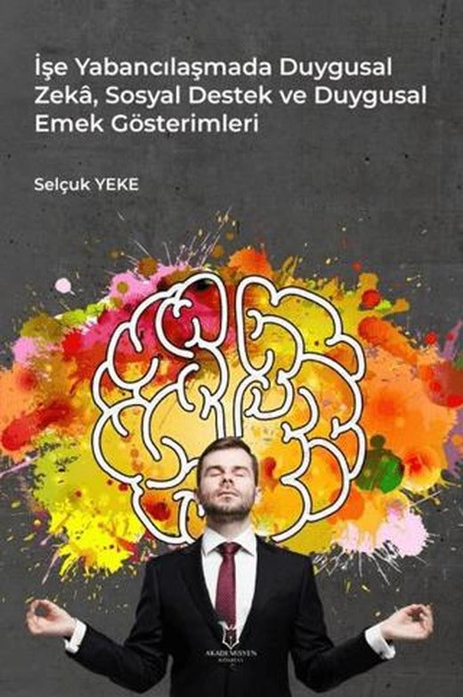 İşe Yabancılaşmada Duygusal Zeka, Sosyal Destek ve Duygusal Emek Gösterimleri | Akademisyen Kitabevi (Ciltsiz)