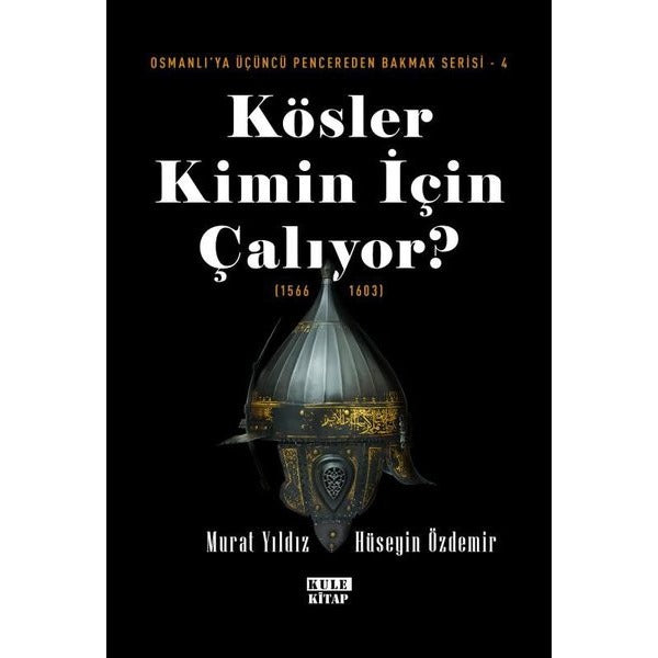 Kösler Kimin İçin Çalıyor? (1566 - 1603) Osmanlı'ya Üçüncü Pencereden Bakmak Serisi 4 | Kule Kitap (İnce Kapak)