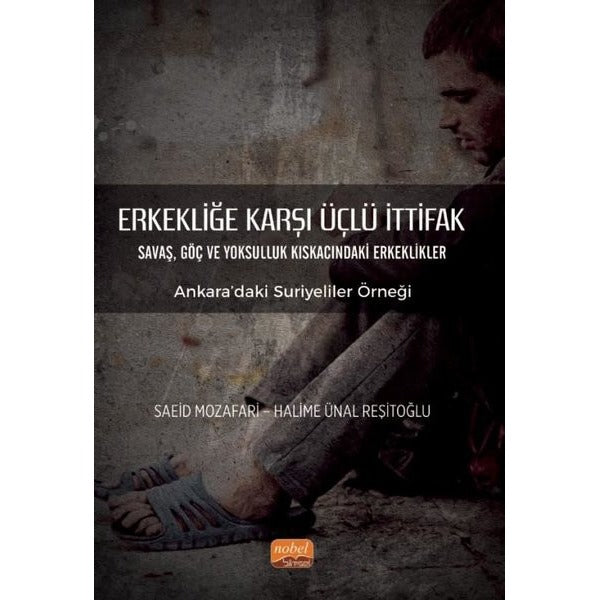 Erkekliğe Karşı Üçlü İttifak: Savaş Göç ve Yoksulluk Kıskacındaki Erkeklikler - Ankara'daki Suriyel | Nobel Bilimsel Eserler