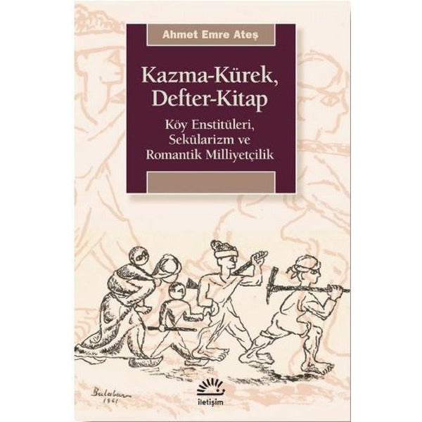 Kazma - Kürek - Defter - Kitap: Köy Enstitüleri - Sekülarizm ve Romantik Milliyetçilik | İletişim Yayınları