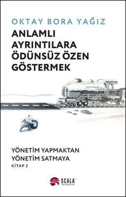 Anlamlı Ayrıntılara Ödünsüz Özen Göstermek: Yönetim Yapmaktan Yönetim Satmaya - Kitap 2 | Scala Yayıncılık