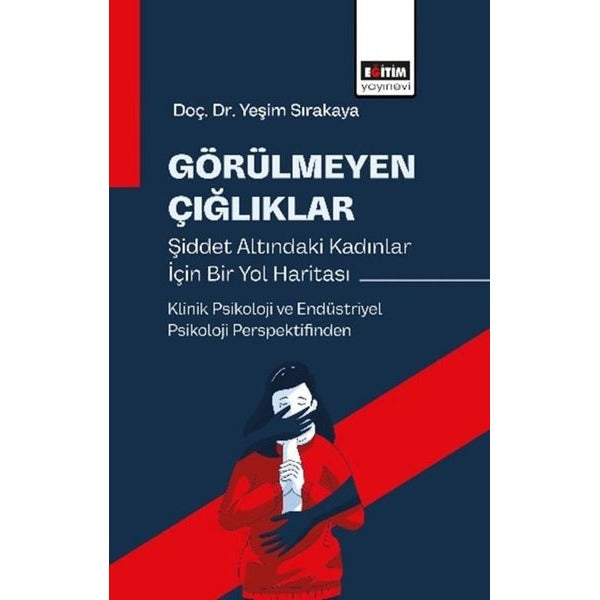 Görülmeyen Çığlıklar Şiddet Altındaki Kadınlar İçin Bir Yol Haritası - Klinik Psikoloji ve Endüstriy | Eğitim Yayınevi (İnce Kapak)