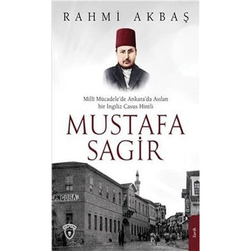 Milli Mücadelede Ankarada Asılan Bir İngiliz Casus Hintli: Mustafa Sagir | Dorlion Yayınevi