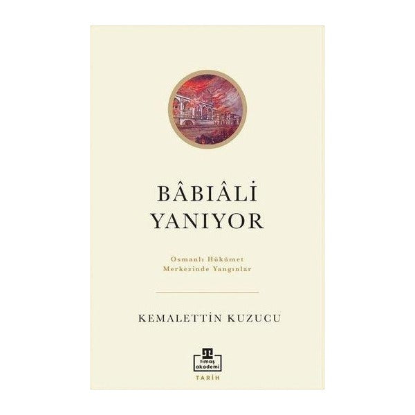 Babıali Yanıyor - Osmanlı Hükümet Merkezinde Yangınlar | Timaş Akademi (İnce Kapak )