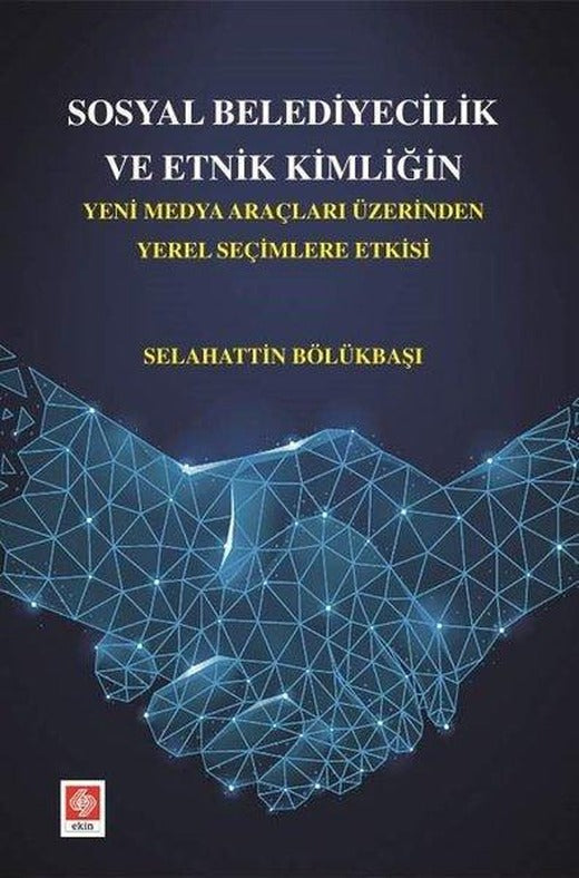 Sosyal Belediyecilik ve Etnik Kimliğin Yeni Medya Araçları Üzerinden Yerel Seçimlere Etkisi | Ekin Basım Yayın (İnce Kapak)