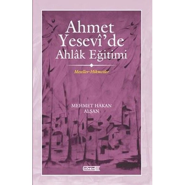 Ahmet Yesevi'de Ahlak Eğitimi - Meseller - Hikmetler | Dönem (İnce Kapak)