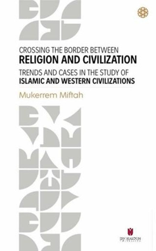 Crossing The Border Between Religion and Civilization - Trends and Cases in The Study Of Islamic and Western Civilizations | İbn Haldun Üniversitesi Yayınları (Ciltsiz)