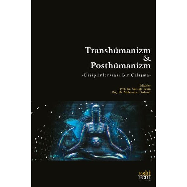 Transhümanizm ve Posthümanizm - Disiplinlerarası Bir Çalışma | Eskiyeni Yayınları (İnce Kapak)