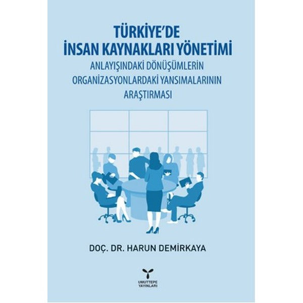 Türkiye’de İnsan Kaynakları Yönetimi Anlayışındaki Dönüşümlerin Organizasyonlardaki Yansımalarının Araştırması | Umuttepe Yayınları (Ciltsiz)