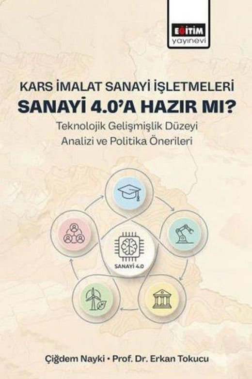 Kars İmalat Sanayi İşletmeleri Sanayi 4.0'a Hazır mı? - Teknolojik Gelişmişlik Düzeyi Analizi ve Politika Önerileri | Eğitim Yayınevi (İnce Kapak)
