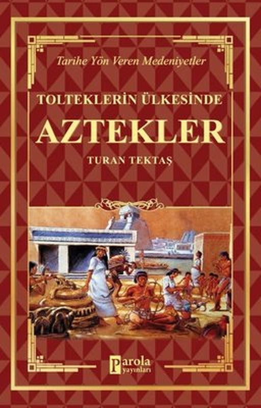 Tolteklerin Ülkesinde Aztekler - Tarihe Yön Veren Medeniyetler | Parola Yayınları