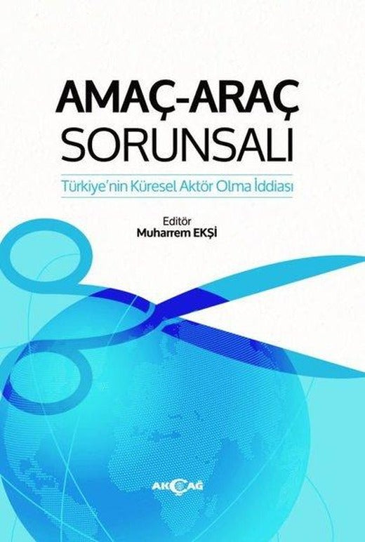 Amaç - Araç Sorunsalı: Türkiye'nin Küresel Aktör Olma İddiası | Akçağ Yayınları (İnce Kapak)