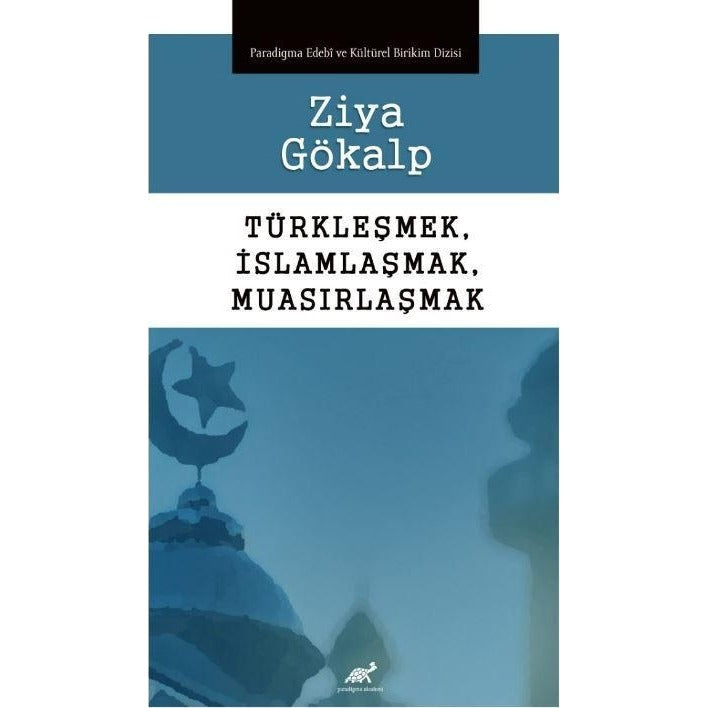 Türkleşmek, İslamlaşmak, Muasırlaşmak | Paradigma Akademi Yayınları (Ciltsiz)