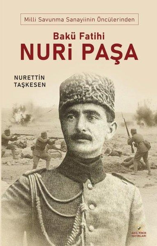 Bakü Fatihi Nuri Paşa - Milli Savunma Sanayiinin Öncülerinden | Akıl Fikir Yayınları (İnce Kapak)