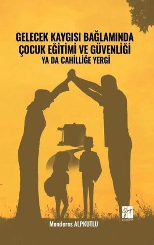 Gelecek Kaygısı Bağlamında Çocuk Eğitimi ve Güvenliği Ya Da Cahilliğe Yergi | Gazi Kitabevi (Ciltsiz)