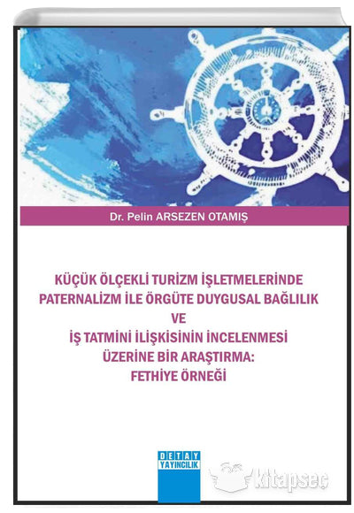 Küçük Ölçekli Turizm İşletmelerinde Paternalizm ile Örgüte Duygusal Bağlılık ve İş Tatmini İlişkisinin İncelenmesi Üzerine Bir Araştırma Fethiye Örneği - Pelin Arsezen Otamış kitap kapağı