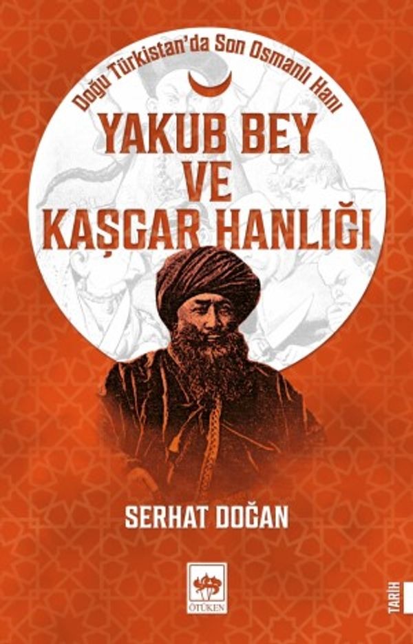 Yakub Bey ve Kaşgar Hanlığı - Doğu Türkistan'da Son Osmanlı Hanı | Ötüken Neşriyat Yayınları