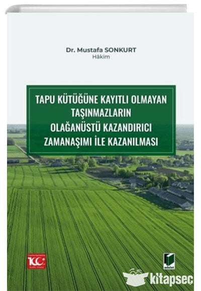 Tapu Kütüğüne Kayıtlı Olmayan Taşınmazların Olağanüstü Kazandırıcı Zamanaşımı ile Kazanılması - Mustafa Sonkurt kitap kapağı