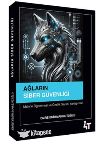 Ağların Siber Güvenliği Makine Öğrenmesi ve Özellik Seçimi Yaklaşımları 4T Yayınevi - Emre Emirmahmutoğlu kitap kapağı