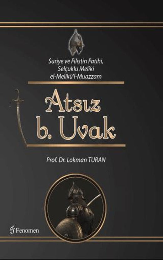 Suriye ve Filistin Fatihi Selçuklu Meliki el-Melikü'l-Muazzam Atsız b. Uvak | Fenomen Yayıncılık (Ciltli)