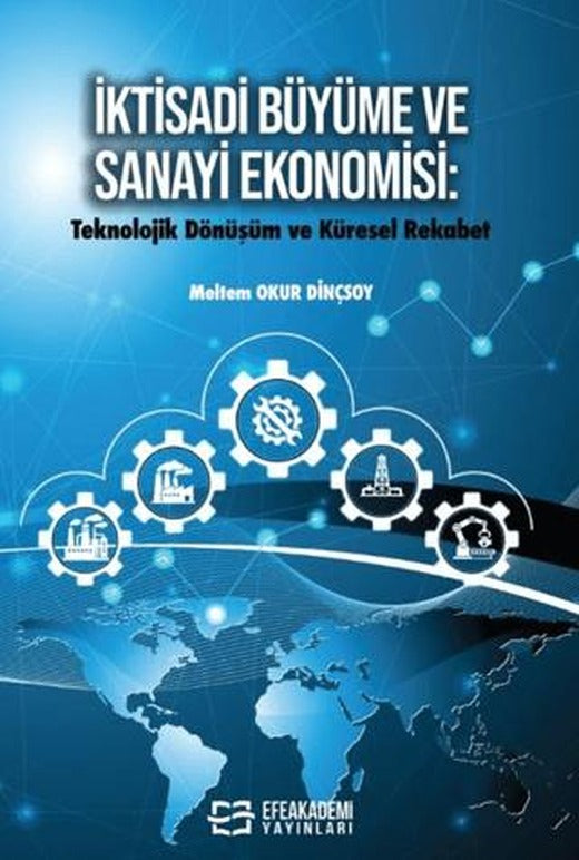 Ktisadi Büyüme ve Sanayi Ekonomisi: Teknolojik Dönüşüm ve Küresel Rekabet | Efe Akademi Yayınları (Ciltsiz)