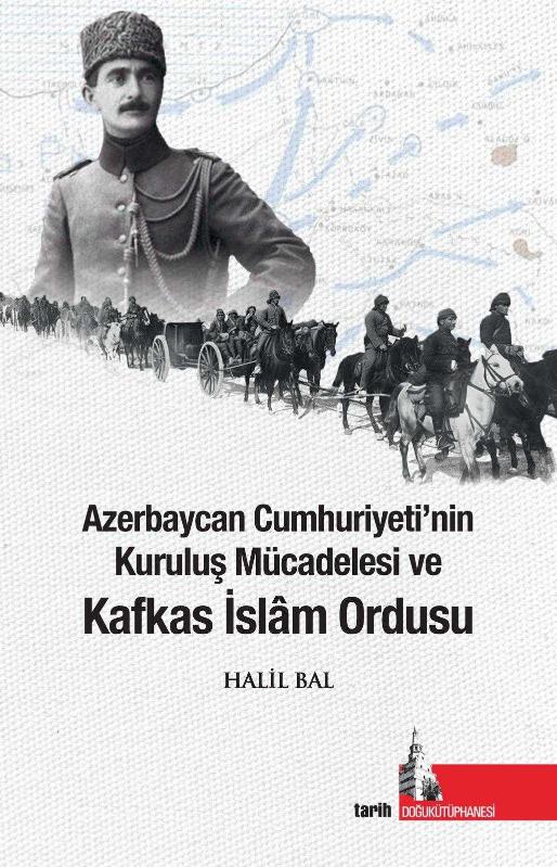 Azerbaycan Cumhuriyetinin Kuruluş Mücadelesi ve Kafkas İslam Ordusu - Doç. Dr. Halil Bal kitap kapağı