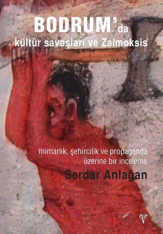 Bodrum'da kültür savaşları ve Zalmoksis: Mimarlık, şehircilik ve propaganda üzerine bir inceleme - Serdar Anlağan kitap kapağı