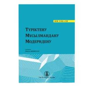 ТҮРІКТЕНУ, МҰСЫЛМАНДАНУ, МОДЕРНДЕНУ ( türkleşmek, islamlaşmak, muasırlaşmak ) KAZAK TÜRKÇESİ - Ziya Gökalp kitap kapağı