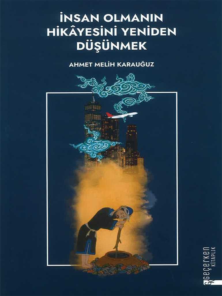 İnsan Olmanın Hikayesini Yeniden Düşünmek - Ahmet Melih Karauğuz kitap kapağı