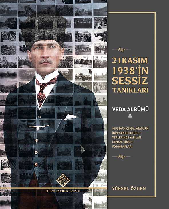 21 Kasım 1938'İn Sessiz Tanıkları / Veda Albümü / Mustafa Kemal Atatürk İçin İçin Yurdun Çeşitli Yerlerinde Yapılan Cenaze Töreni Fotoğrafları - Yüksel ÖZGEN kitap kapağı