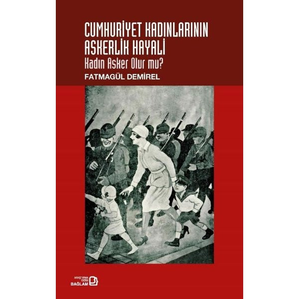 Cumhuriyet Kadınlarının Askerlik Hayali - Kadın Asker Olur mu? | Bağlam Yayıncılık (İnce Kapak)