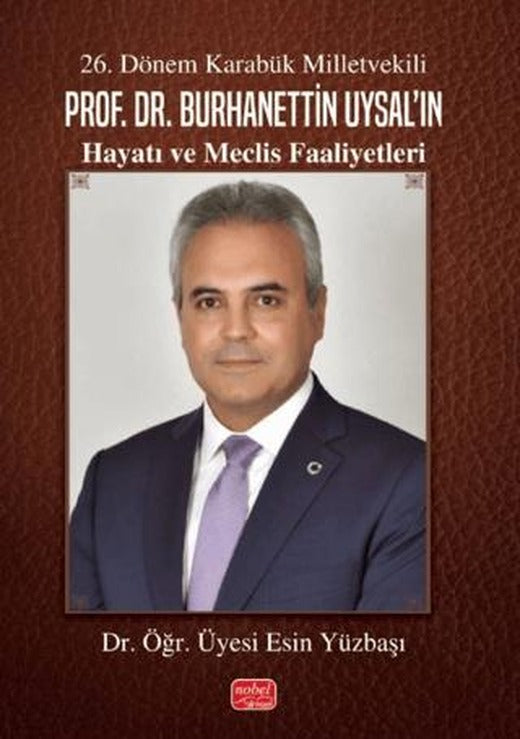26. Dönem Karabük Milletvekili Prof. Dr. Burhanettin Uysal’ın Hayatı ve Meclis Faaliyetleri | Nobel Bilimsel Eserler (Ciltsiz)