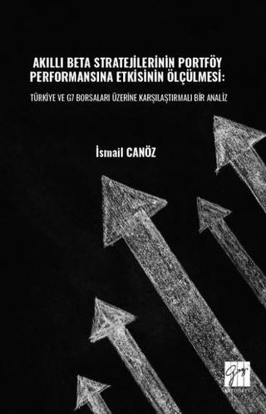 Akıllı Beta Stratejilerinin Portföy Performansına Etkisinin Ölçülmesi: Türkiye ve G7 Borsaları Üzerine Karşılaştırmalı Bir Analiz | Gazi Kitabevi (Ciltsiz)