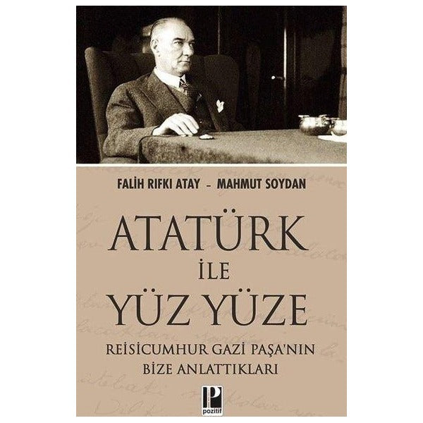 Atatürk İle Yüz Yüze - Reisicumhur Gazi Paşa'nın Bize Anlattıkları | Pozitif Yayıncılık (İnce Kapak)